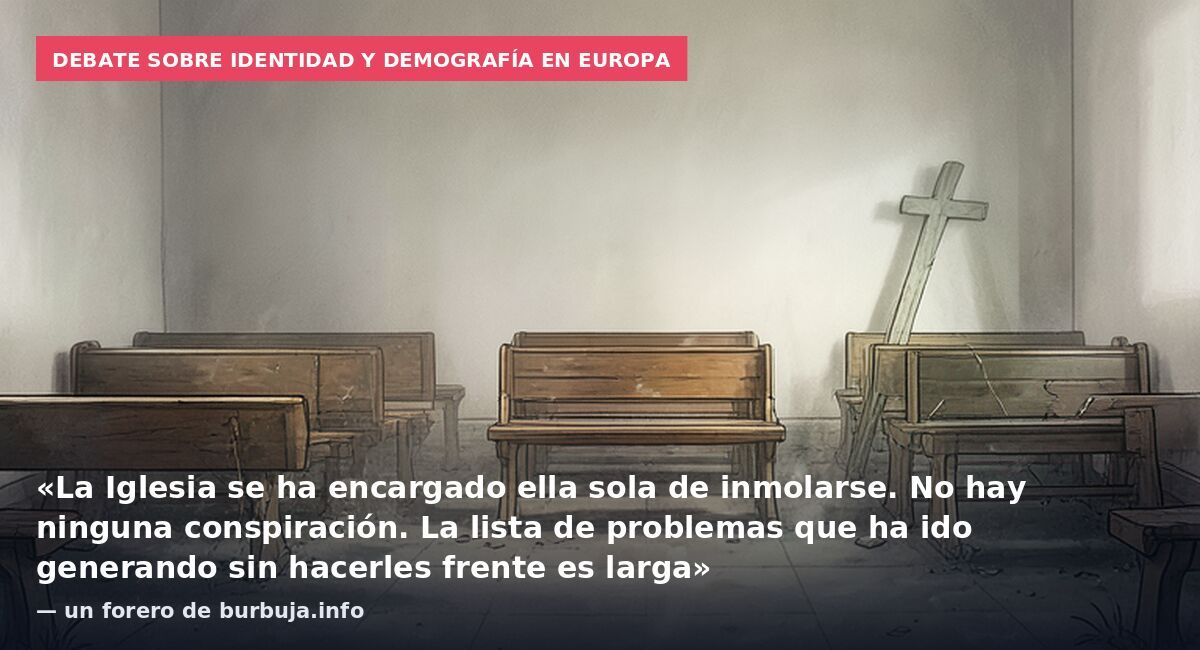 Debate sobre identidad y demografía en Europa: «La Iglesia se ha encargado ella sola de inmolarse. No hay ninguna conspiración. La lista de problemas que ha ido generando sin hacerles frente es larga» — un forero de burbuja.info