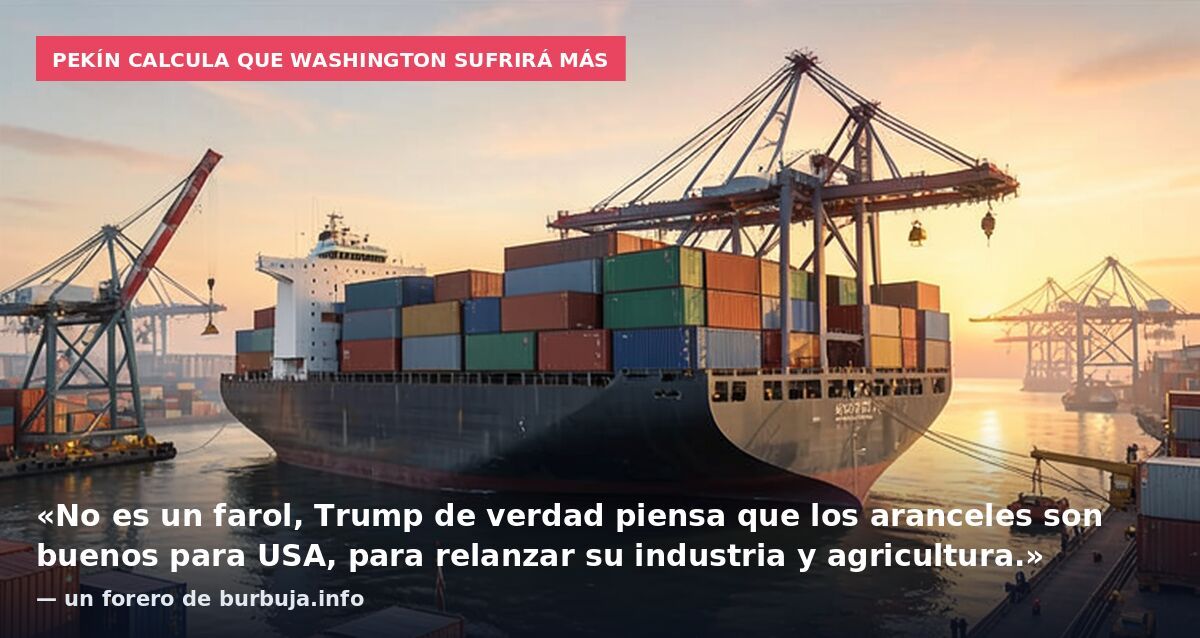 Pekín calcula que Washington sufrirá más: «No es un farol, Trump de verdad piensa que los aranceles son buenos para USA, para relanzar su industria y agricultura.» — un forero de burbuja.info