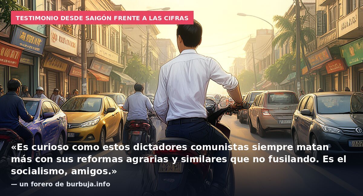 Testimonio desde Saigón frente a las cifras: «Es curioso como estos dictadores comunistas siempre matan más con sus reformas agrarias y similares que no fusilando. Es el socialismo, amigos.» — un forero de burbuja.info