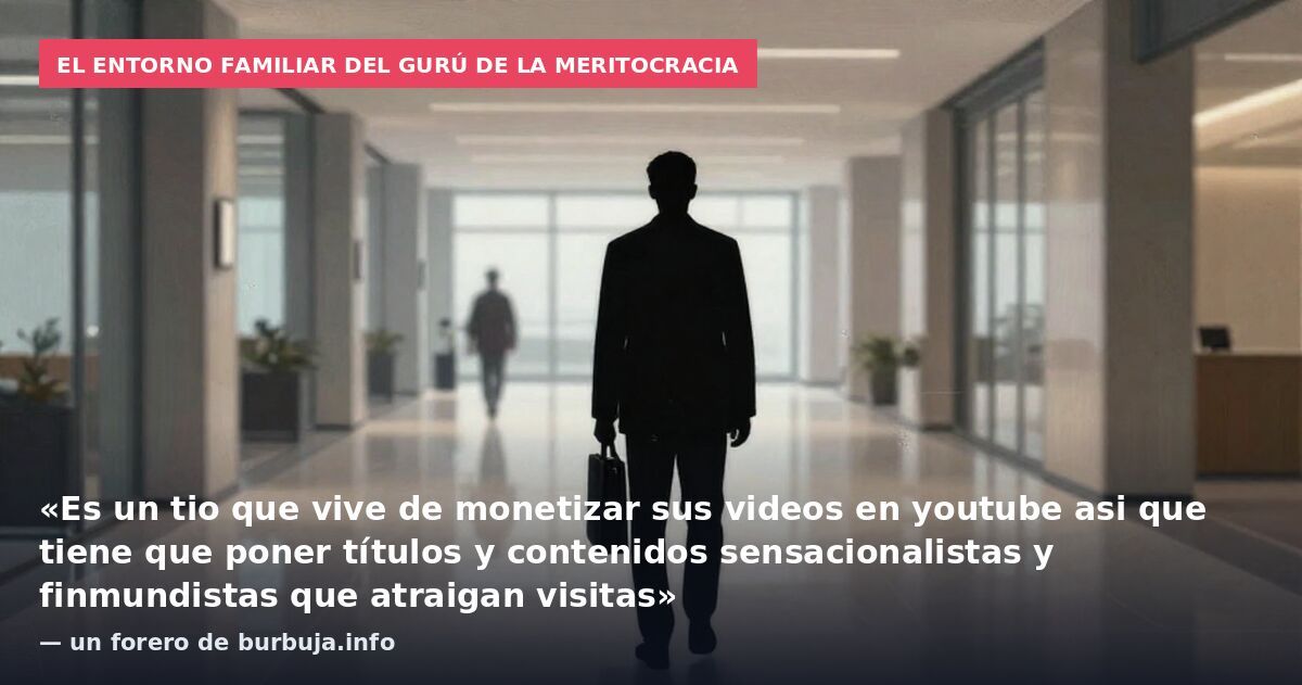 El entorno familiar del gurú de la meritocracia: «Es un tio que vive de monetizar sus videos en youtube asi que tiene que poner títulos y contenidos sensacionalistas y finmundistas que atraigan visitas» — un forero de burbuja.info