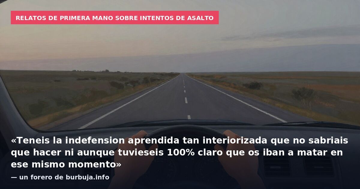 Relatos de primera mano sobre intentos de asalto: «Teneis la indefension aprendida tan interiorizada que no sabriais que hacer ni aunque tuvieseis 100% claro que os iban a matar en ese mismo momento» — un forero de burbuja.info