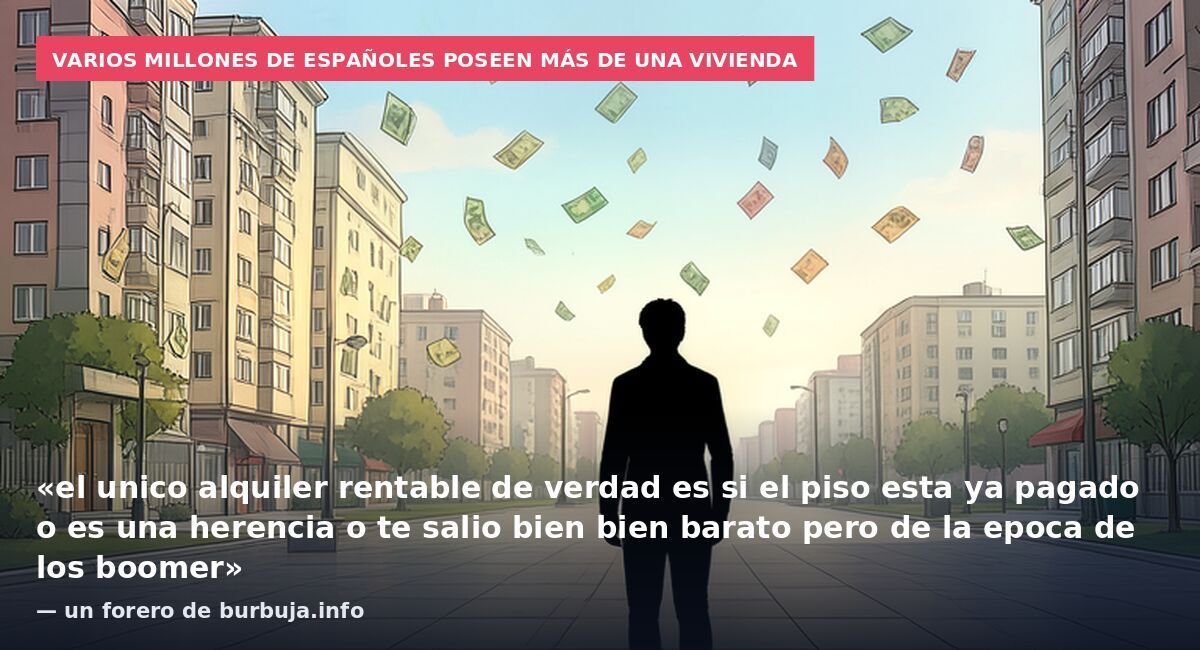 Varios millones de españoles poseen más de una vivienda: «el unico alquiler rentable de verdad es si el piso esta ya pagado o es una herencia o te salio bien bien barato pero de la epoca de los boomer» — un forero de burbuja.info
