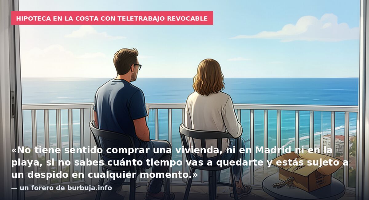 Hipoteca en la costa con teletrabajo revocable: «No tiene sentido comprar una vivienda, ni en Madrid ni en la playa, si no sabes cuánto tiempo vas a quedarte y estás sujeto a un despido en cualquier momento.» — un forero de burbuja.info