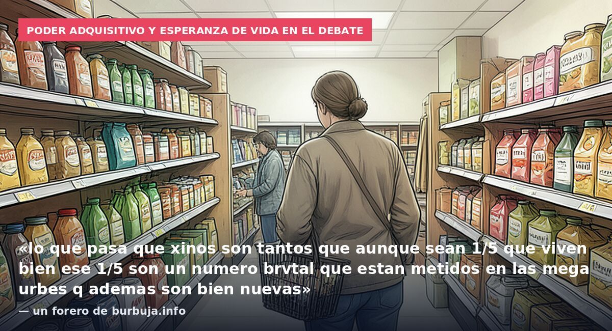Poder adquisitivo y esperanza de vida en el debate: «lo que pasa que xinos son tantos que aunque sean 1/5 que viven bien ese 1/5 son un numero brvtal que estan metidos en las mega urbes q ademas son bien nuevas» — un forero de burbuja.info