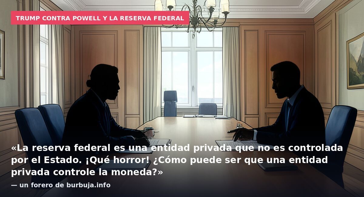 Trump contra Powell y la Reserva Federal: «La reserva federal es una entidad privada que no es controlada por el Estado. ¡Qué horror! ¿Cómo puede ser que una entidad privada controle la moneda?» — un forero de burbuja.info