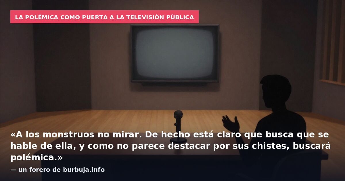 La polémica como puerta a la televisión pública: «A los monstruos no mirar. De hecho está claro que busca que se hable de ella, y como no parece destacar por sus chistes, buscará polémica.» — un forero de burbuja.info