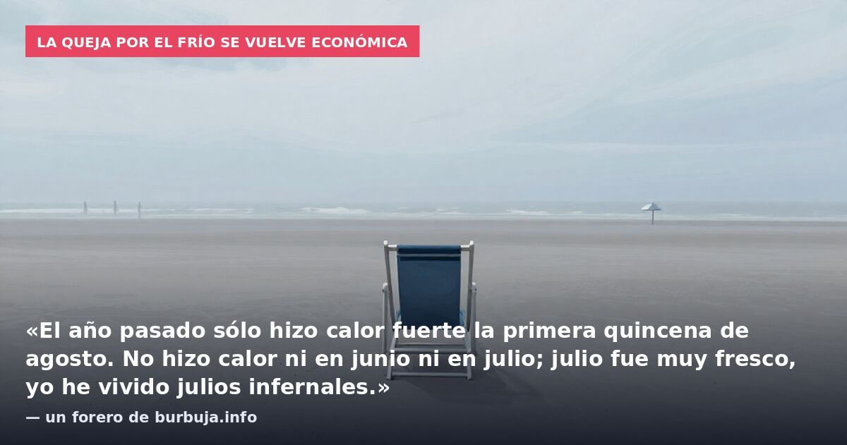 La queja por el frío se vuelve económica: «El año pasado sólo hizo calor fuerte la primera quincena de agosto. No hizo calor ni en junio ni en julio; julio fue muy fresco, yo he vivido julios infernales.» — un forero de burbuja.info