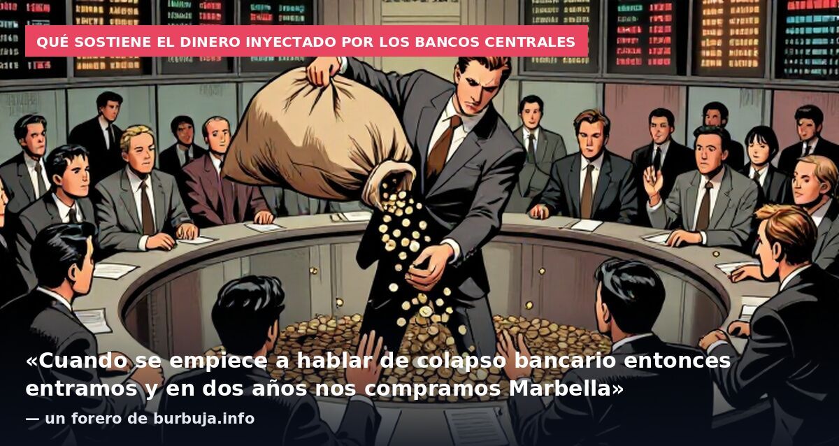 Qué sostiene el dinero inyectado por los bancos centrales: «Cuando se empiece a hablar de colapso bancario entonces entramos y en dos años nos compramos Marbella» — un forero de burbuja.info
