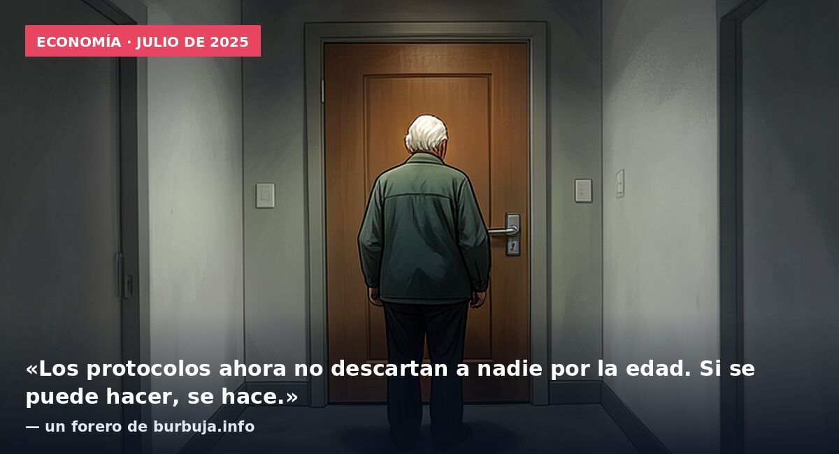Economía · julio de 2025: «Los protocolos ahora no descartan a nadie por la edad. Si se puede hacer, se hace.» — un forero de burbuja.info