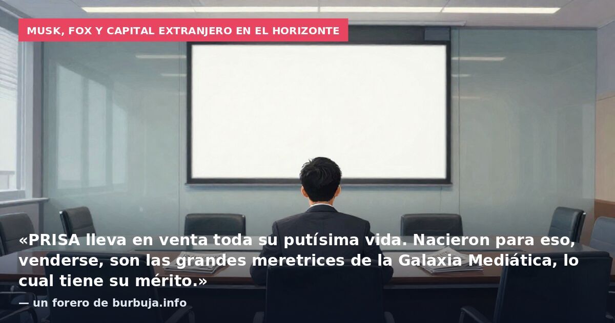 Musk, Fox y capital extranjero en el horizonte: «PRISA lleva en venta toda su putísima vida. Nacieron para eso, venderse, son las grandes meretrices de la Galaxia Mediática, lo cual tiene su mérito.» — un forero de burbuja.info
