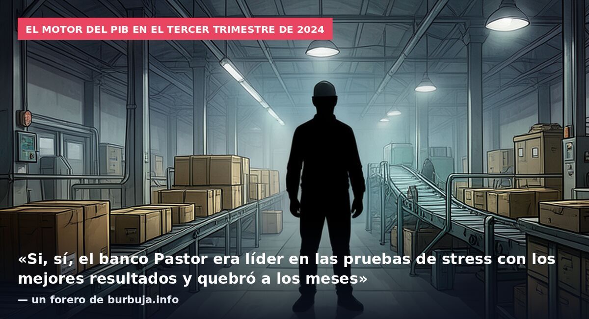El motor del PIB en el tercer trimestre de 2024: «Si, sí, el banco Pastor era líder en las pruebas de stress con los mejores resultados y quebró a los meses» — un forero de burbuja.info