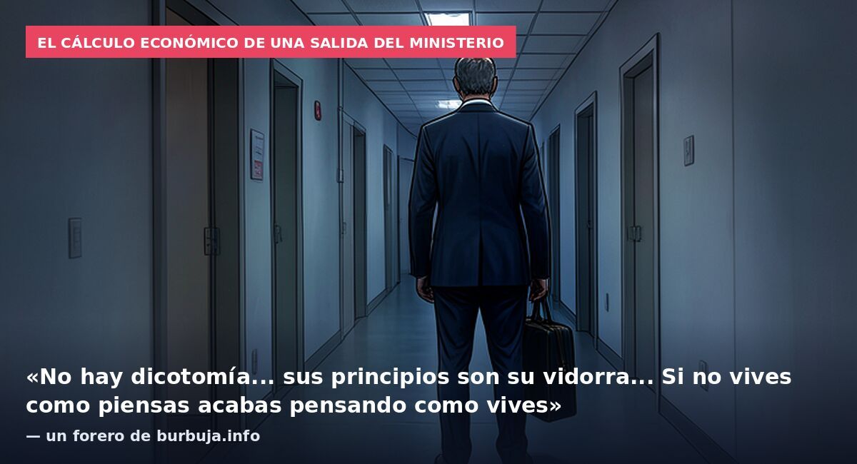 El cálculo económico de una salida del ministerio: «No hay dicotomía... sus principios son su vidorra... Si no vives como piensas acabas pensando como vives» — un forero de burbuja.info