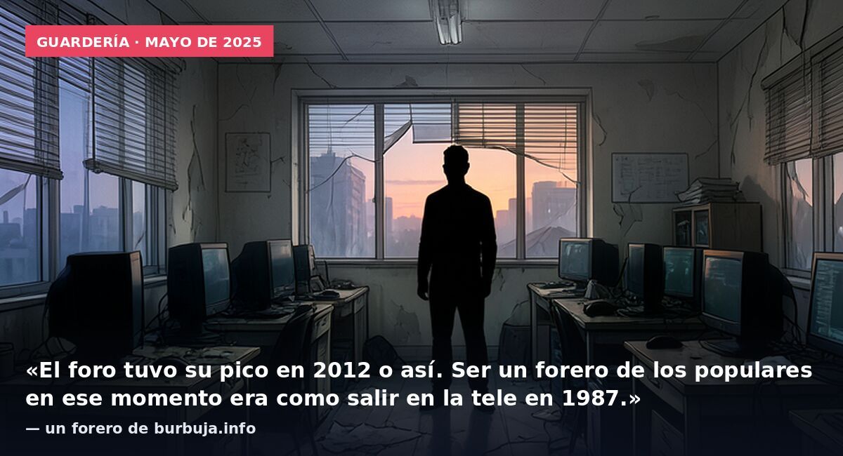 Guardería · mayo de 2025: «El foro tuvo su pico en 2012 o así. Ser un forero de los populares en ese momento era como salir en la tele en 1987.» — un forero de burbuja.info