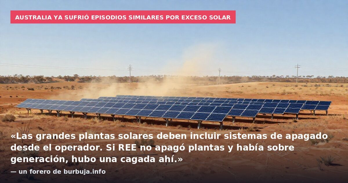 Australia ya sufrió episodios similares por exceso solar: «Las grandes plantas solares deben incluir sistemas de apagado desde el operador. Si REE no apagó plantas y había sobre generación, hubo una cagada ahí.» — un forero de burbuja.info
