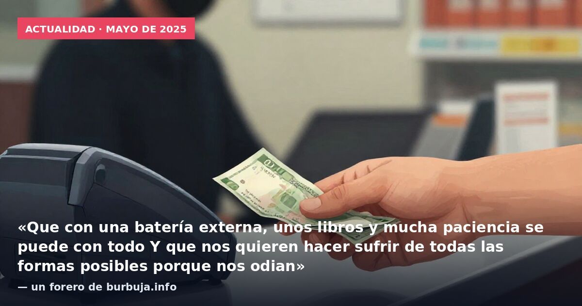 Actualidad · mayo de 2025: «Que con una batería externa, unos libros y mucha paciencia se puede con todo Y que nos quieren hacer sufrir de todas las formas posibles porque nos odian» — un forero de burbuja.info