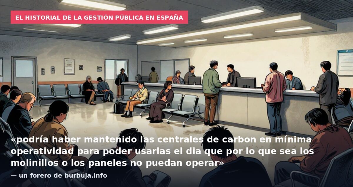El historial de la gestión pública en España: «podría haber mantenido las centrales de carbon en mínima operatividad para poder usarlas el dia que por lo que sea los molinillos o los paneles no puedan operar» — un forero de burbuja.info