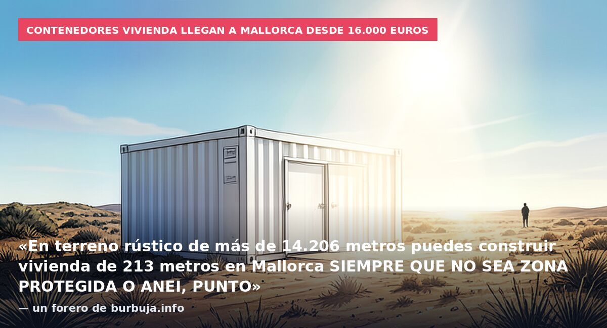 Contenedores vivienda llegan a Mallorca desde 16.000 euros: «En terreno rústico de más de 14.206 metros puedes construir vivienda de 213 metros en Mallorca SIEMPRE QUE NO SEA ZONA PROTEGIDA O ANEI, PUNTO» — un forero de burbuja.info