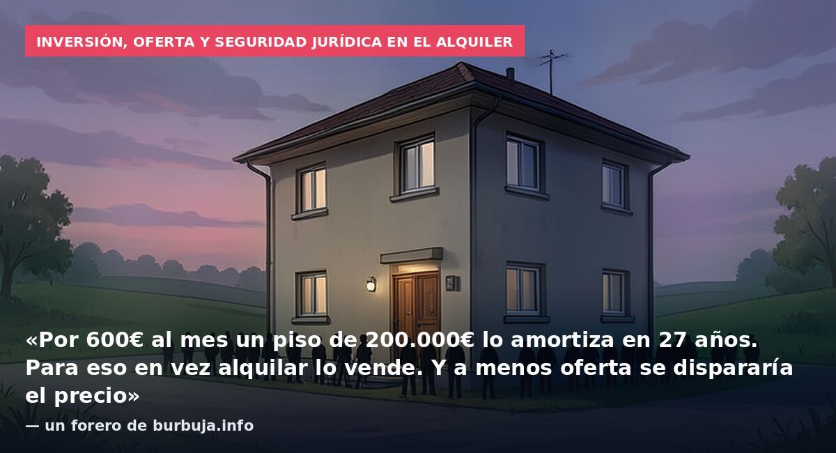Inversión, oferta y seguridad jurídica en el alquiler: «Por 600€ al mes un piso de 200.000€ lo amortiza en 27 años. Para eso en vez alquilar lo vende. Y a menos oferta se dispararía el precio» — un forero de burbuja.info