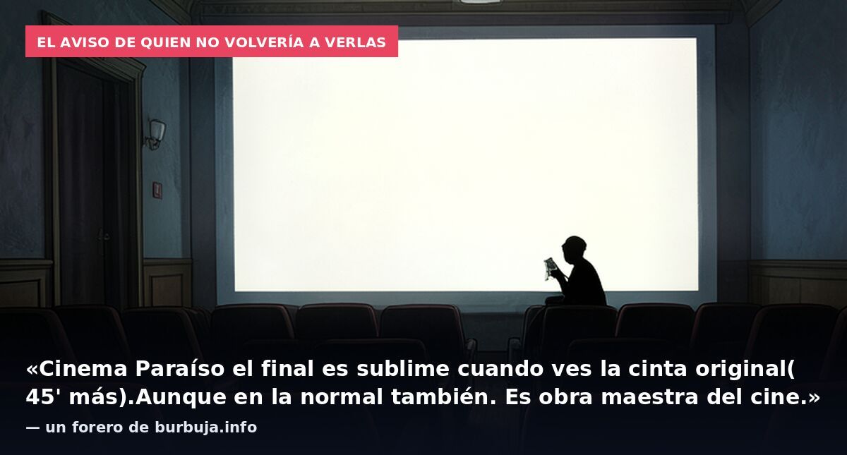 El aviso de quien no volvería a verlas: «Cinema Paraíso el final es sublime cuando ves la cinta original( 45' más).Aunque en la normal también. Es obra maestra del cine.» — un forero de burbuja.info