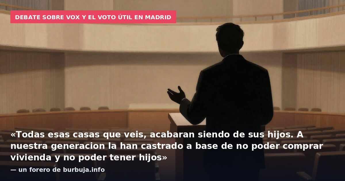 Debate sobre Vox y el voto útil en Madrid: «Todas esas casas que veis, acabaran siendo de sus hijos. A nuestra generacion la han castrado a base de no poder comprar vivienda y no poder tener hijos» — un forero de burbuja.info