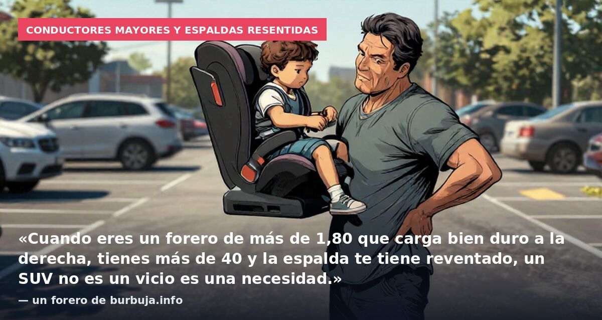 Conductores mayores y espaldas resentidas: «Cuando eres un forero de más de 1,80 que carga bien duro a la derecha, tienes más de 40 y la espalda te tiene reventado, un SUV no es un vicio es una necesidad.» — un forero de burbuja.info