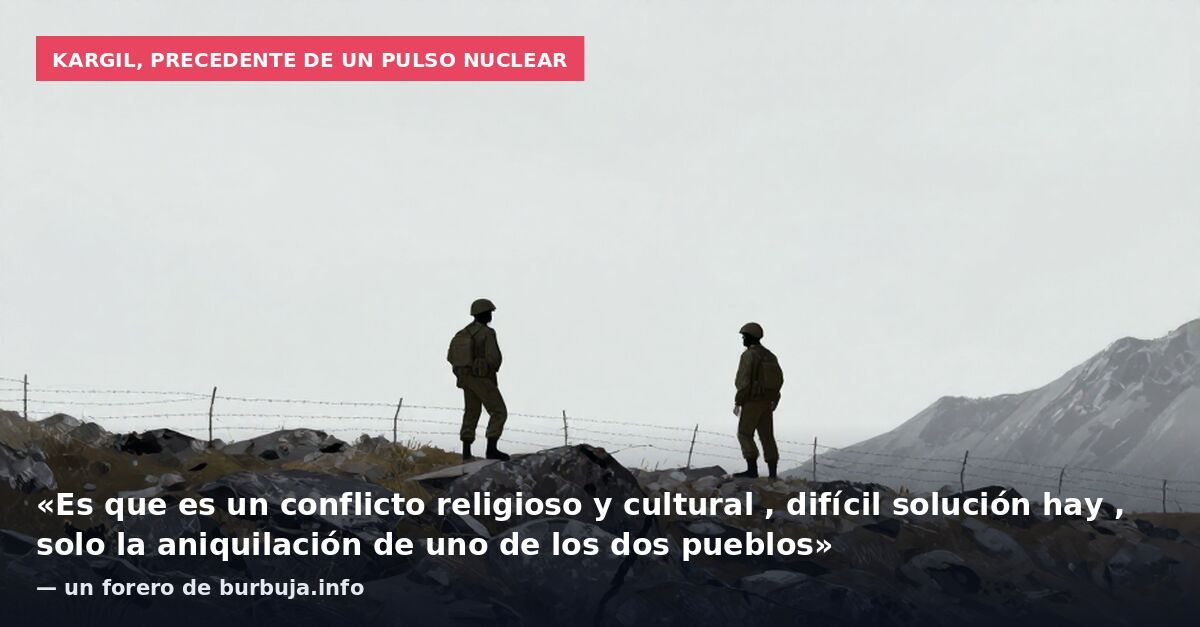 Kargil, precedente de un pulso nuclear: «Es que es un conflicto religioso y cultural , difícil solución hay , solo la aniquilación de uno de los dos pueblos» — un forero de burbuja.info