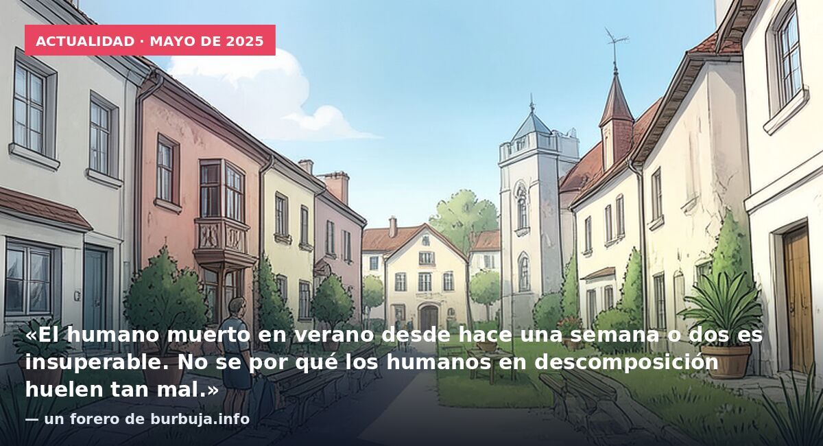 Actualidad · mayo de 2025: «El humano muerto en verano desde hace una semana o dos es insuperable. No se por qué los humanos en descomposición huelen tan mal.» — un forero de burbuja.info