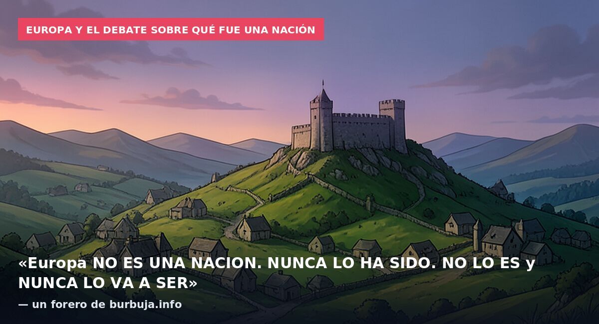 Europa y el debate sobre qué fue una nación: «Europa NO ES UNA NACION. NUNCA LO HA SIDO. NO LO ES y NUNCA LO VA A SER» — un forero de burbuja.info