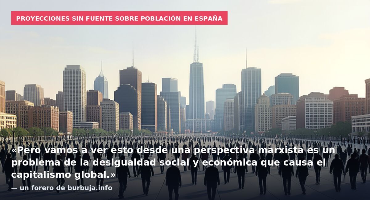 Proyecciones sin fuente sobre población en España: «Pero vamos a ver esto desde una perspectiva marxista es un problema de la desigualdad social y económica que causa el capitalismo global.» — un forero de burbuja.info
