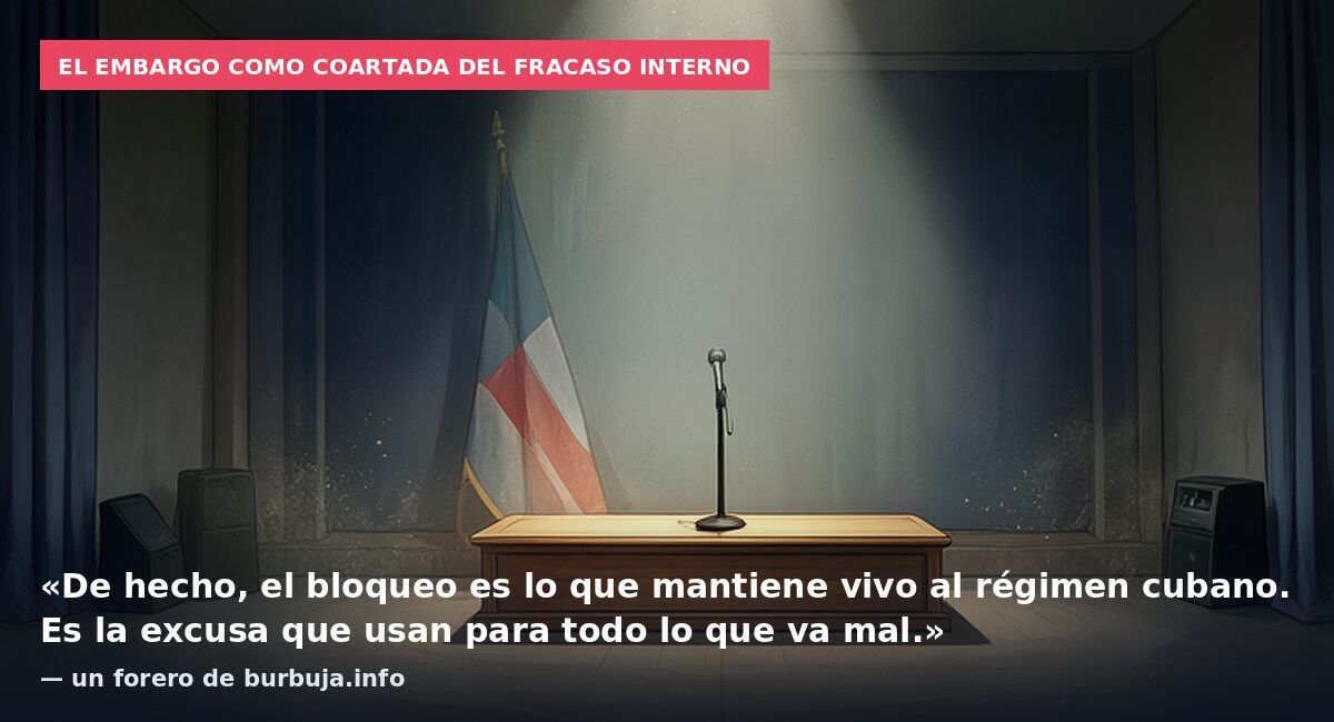 El embargo como coartada del fracaso interno: «De hecho, el bloqueo es lo que mantiene vivo al régimen cubano. Es la excusa que usan para todo lo que va mal.» — un forero de burbuja.info