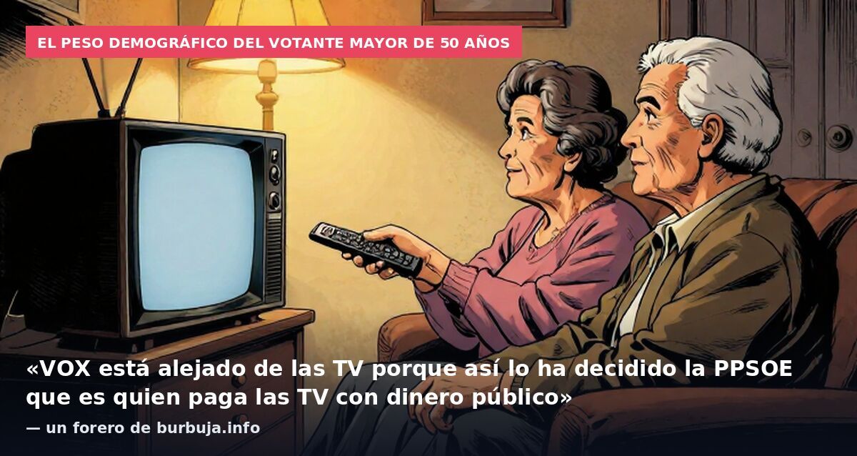 El peso demográfico del votante mayor de 50 años: «VOX está alejado de las TV porque así lo ha decidido la PPSOE que es quien paga las TV con dinero público» — un forero de burbuja.info