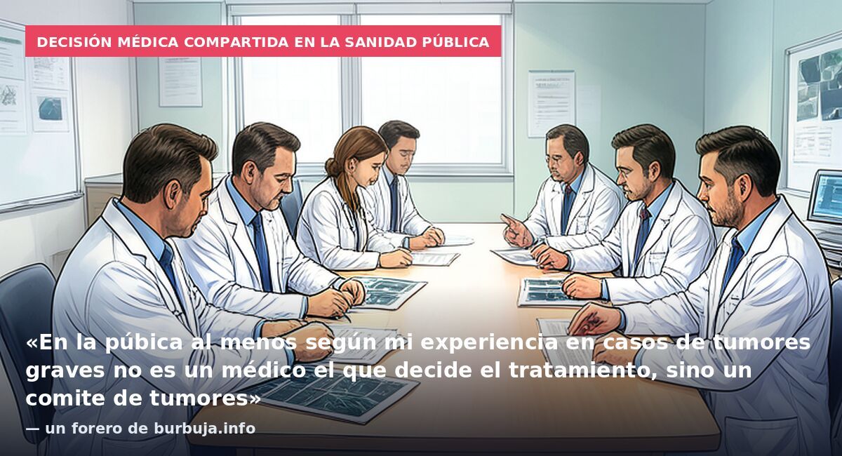 Decisión médica compartida en la sanidad pública: «En la púbica al menos según mi experiencia en casos de tumores graves no es un médico el que decide el tratamiento, sino un comite de tumores» — un forero de burbuja.info