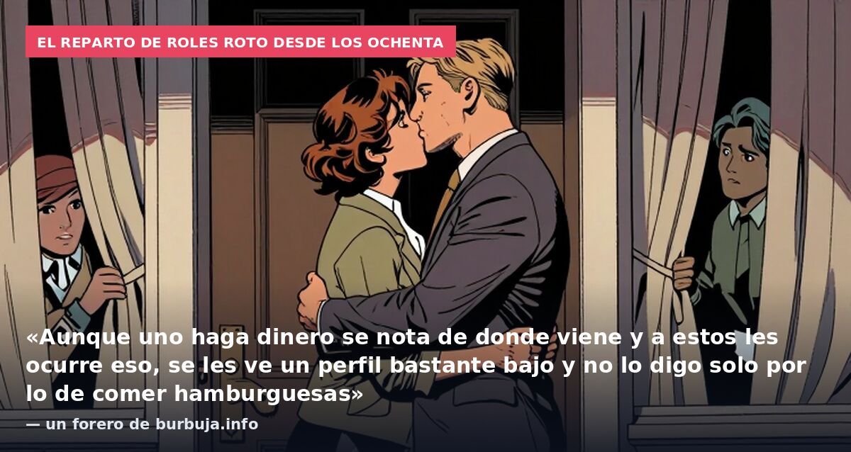 El reparto de roles roto desde los ochenta: «Aunque uno haga dinero se nota de donde viene y a estos les ocurre eso, se les ve un perfil bastante bajo y no lo digo solo por lo de comer hamburguesas» — un forero de burbuja.info