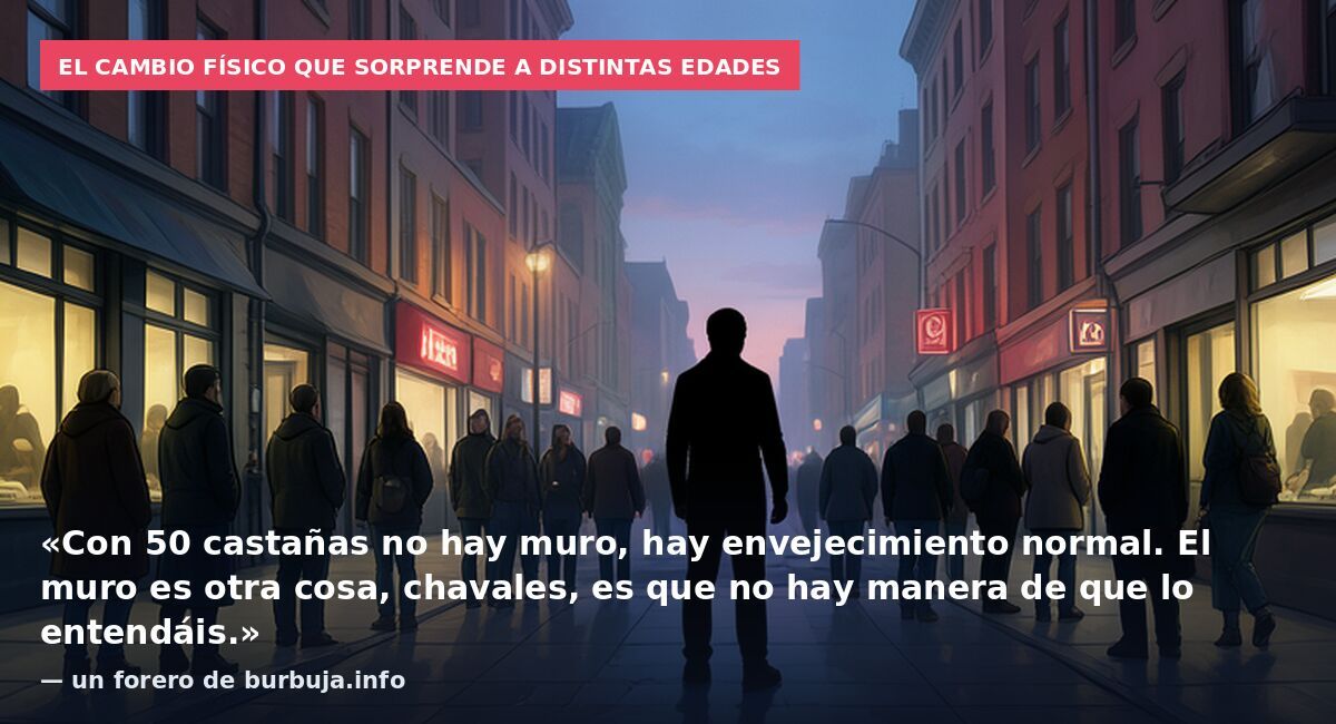 El cambio físico que sorprende a distintas edades: «Con 50 castañas no hay muro, hay envejecimiento normal. El muro es otra cosa, chavales, es que no hay manera de que lo entendáis.» — un forero de burbuja.info