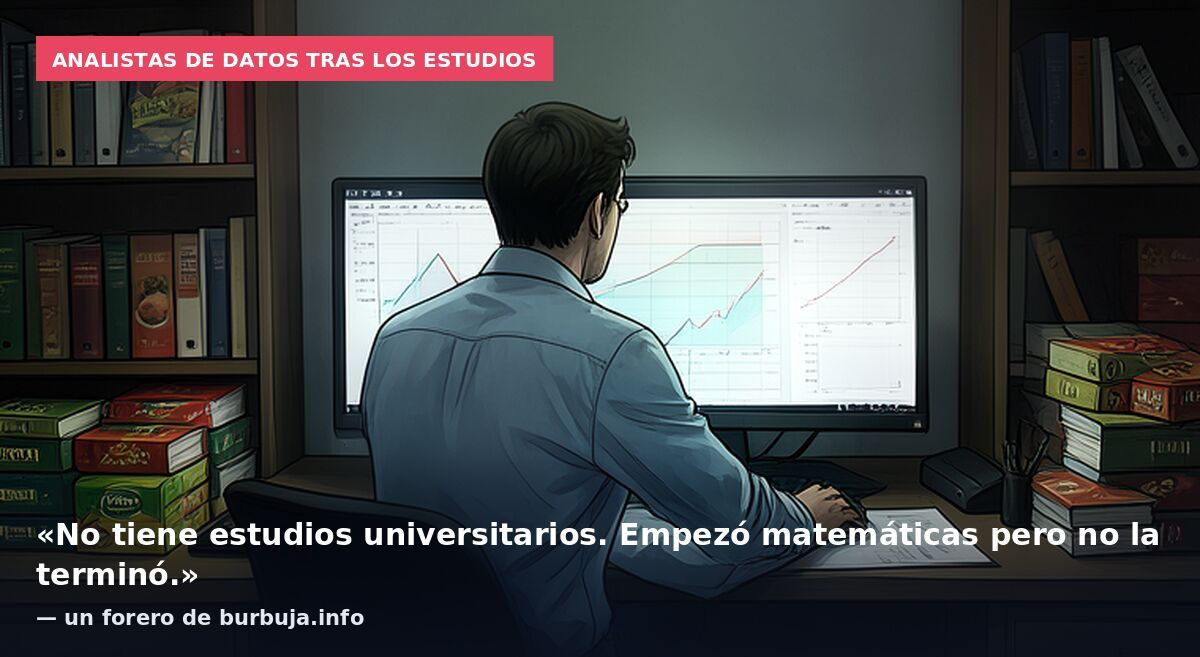 Analistas de datos tras los estudios: «No tiene estudios universitarios. Empezó matemáticas pero no la terminó.» — un forero de burbuja.info