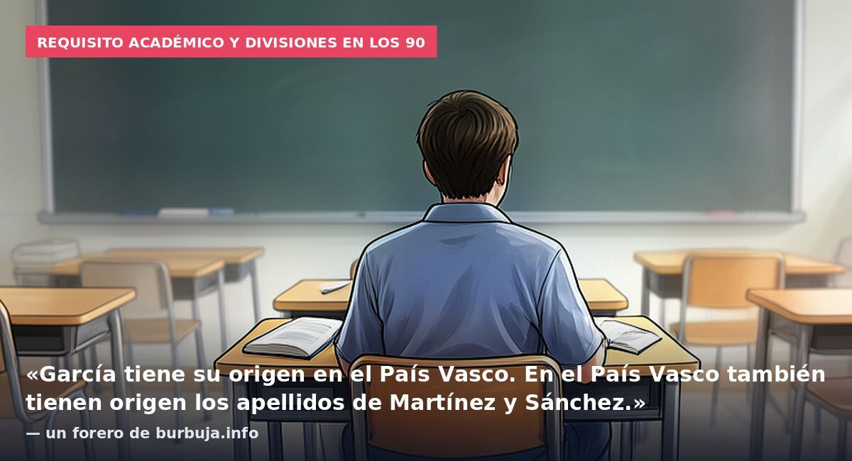 Requisito académico y divisiones en los 90: «García tiene su origen en el País Vasco. En el País Vasco también tienen origen los apellidos de Martínez y Sánchez.» — un forero de burbuja.info