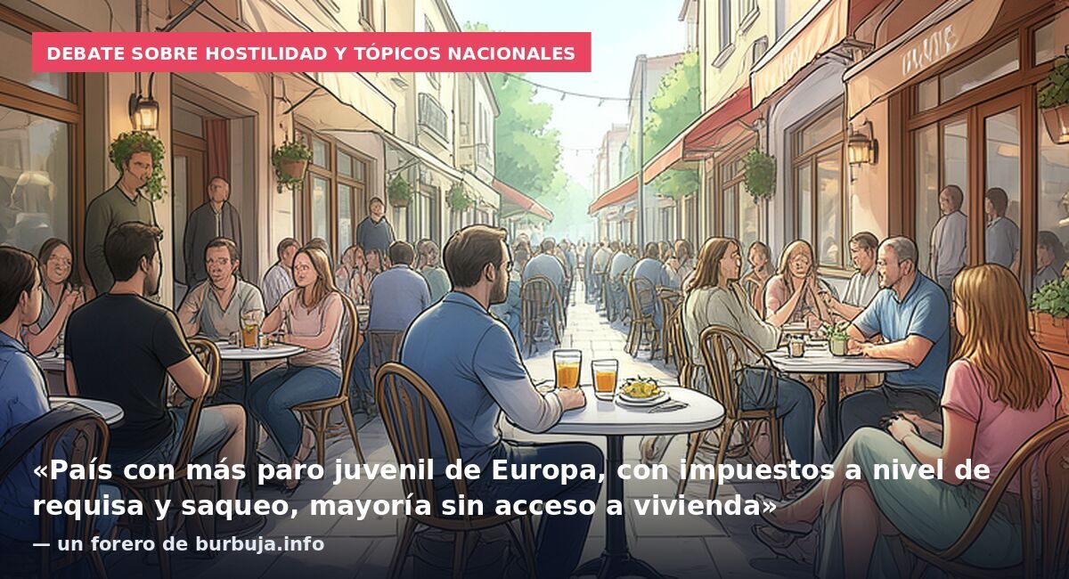 Debate sobre hostilidad y tópicos nacionales: «País con más paro juvenil de Europa, con impuestos a nivel de requisa y saqueo, mayoría sin acceso a vivienda» — un forero de burbuja.info