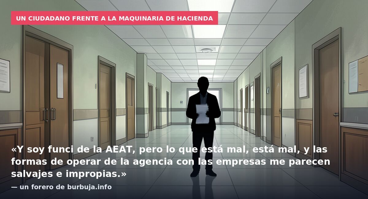 Un ciudadano frente a la maquinaria de Hacienda: «Y soy funci de la AEAT, pero lo que está mal, está mal, y las formas de operar de la agencia con las empresas me parecen salvajes e impropias.» — un forero de burbuja.info