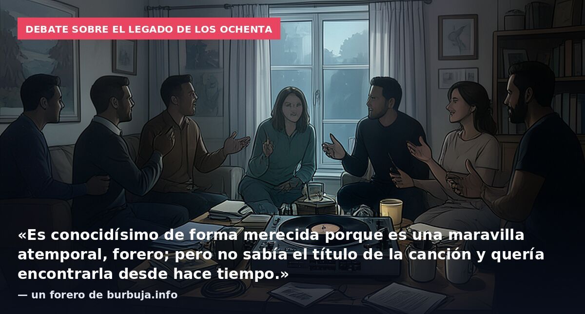 Debate sobre el legado de los ochenta: «Es conocidísimo de forma merecida porque es una maravilla atemporal, forero; pero no sabía el título de la canción y quería encontrarla desde hace tiempo.» — un forero de burbuja.info