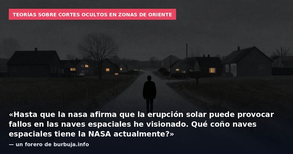 Teorías sobre cortes ocultos en zonas de oriente: «Hasta que la nasa afirma que la erupción solar puede provocar fallos en las naves espaciales he visionado. Qué coño naves espaciales tiene la NASA actualmente?» — un forero de burbuja.info