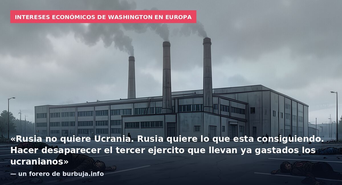 Intereses económicos de Washington en Europa: «Rusia no quiere Ucrania. Rusia quiere lo que esta consiguiendo. Hacer desaparecer el tercer ejercito que llevan ya gastados los ucranianos» — un forero de burbuja.info