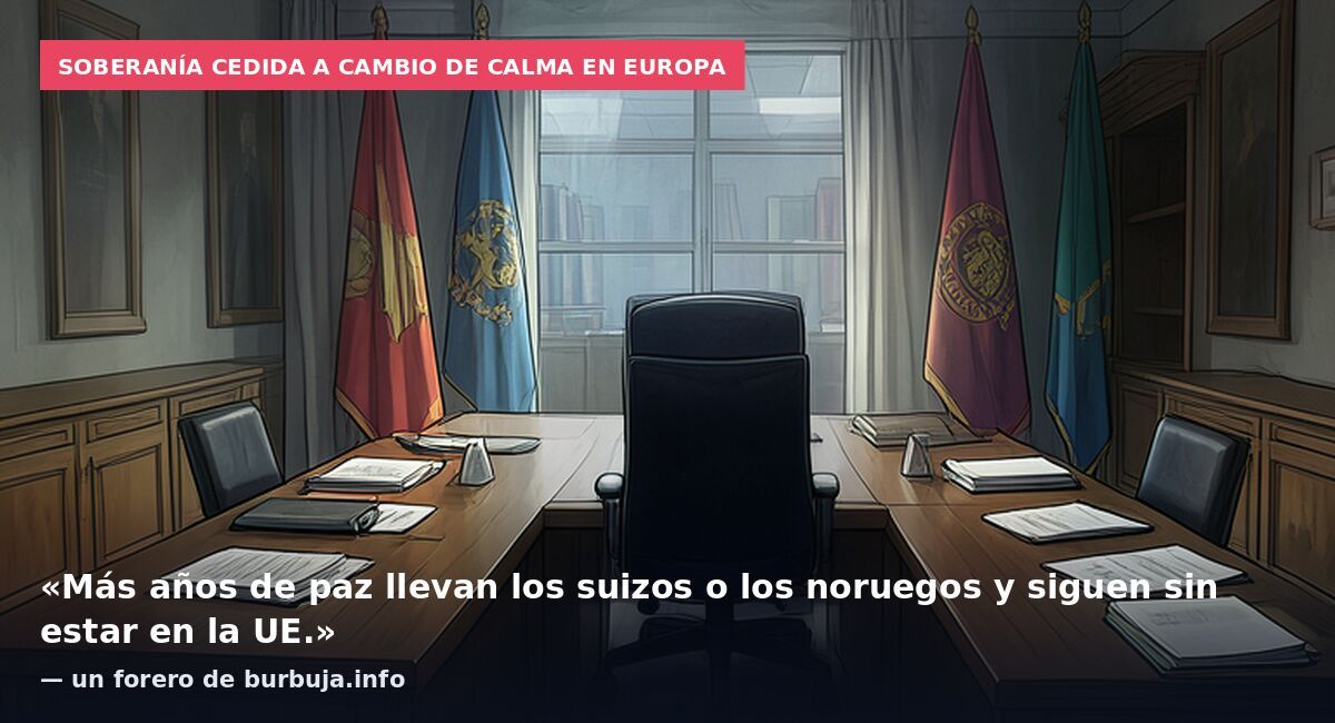 Soberanía cedida a cambio de calma en Europa: «Más años de paz llevan los suizos o los noruegos y siguen sin estar en la UE.» — un forero de burbuja.info