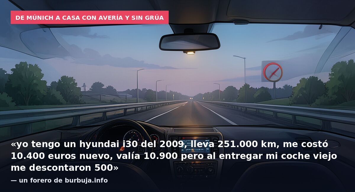 De Múnich a casa con avería y sin grúa: «yo tengo un hyundai i30 del 2009, lleva 251.000 km, me costó 10.400 euros nuevo, valía 10.900 pero al entregar mi coche viejo me descontaron 500» — un forero de burbuja.info