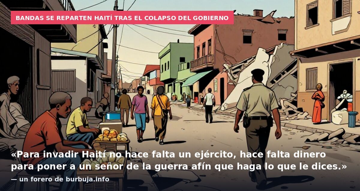 Bandas se reparten Haití tras el colapso del Gobierno: «Para invadir Haití no hace falta un ejército, hace falta dinero para poner a un señor de la guerra afín que haga lo que le dices.» — un forero de burbuja.info