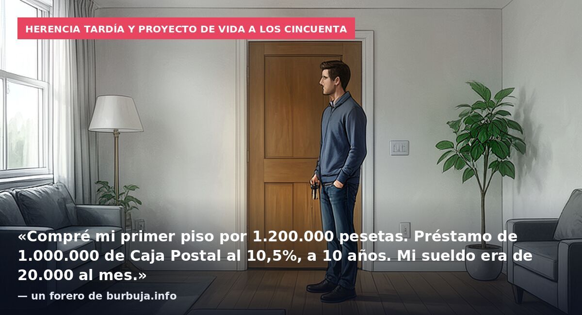 Herencia tardía y proyecto de vida a los cincuenta: «Compré mi primer piso por 1.200.000 pesetas. Préstamo de 1.000.000 de Caja Postal al 10,5%, a 10 años. Mi sueldo era de 20.000 al mes.» — un forero de burbuja.info