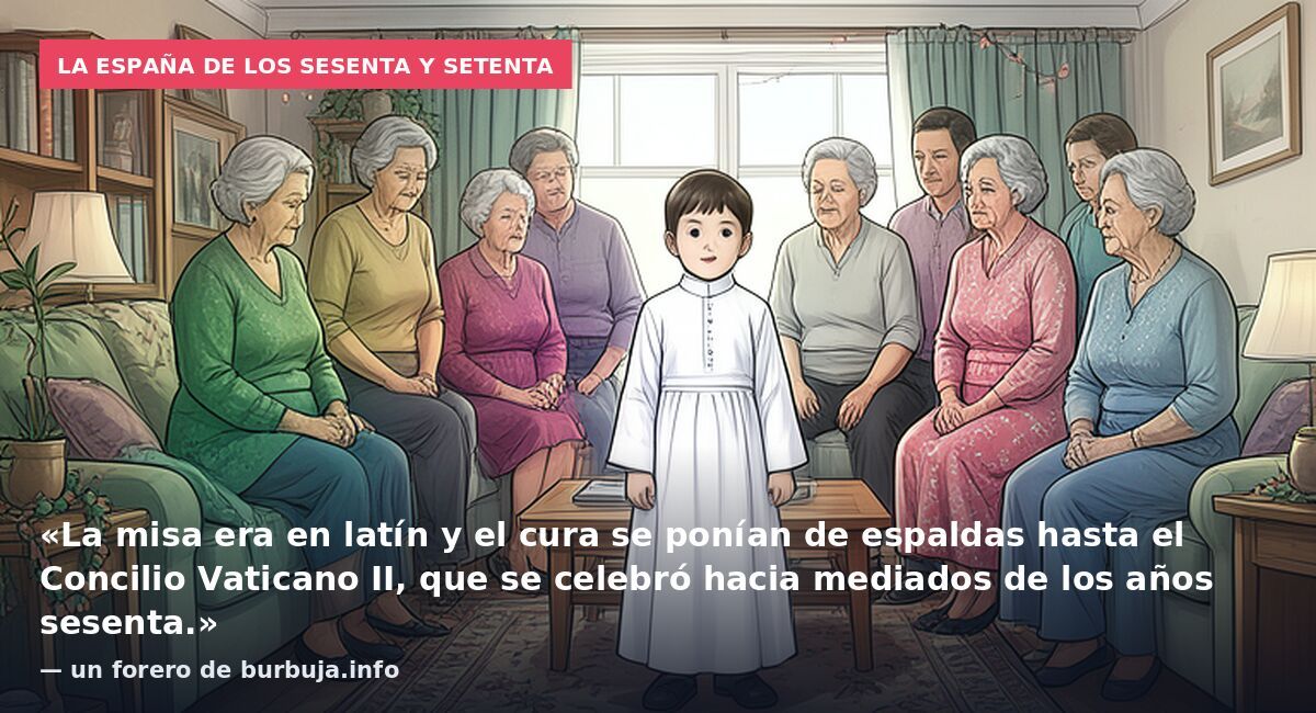 La España de los sesenta y setenta: «La misa era en latín y el cura se ponían de espaldas hasta el Concilio Vaticano II, que se celebró hacia mediados de los años sesenta.» — un forero de burbuja.info