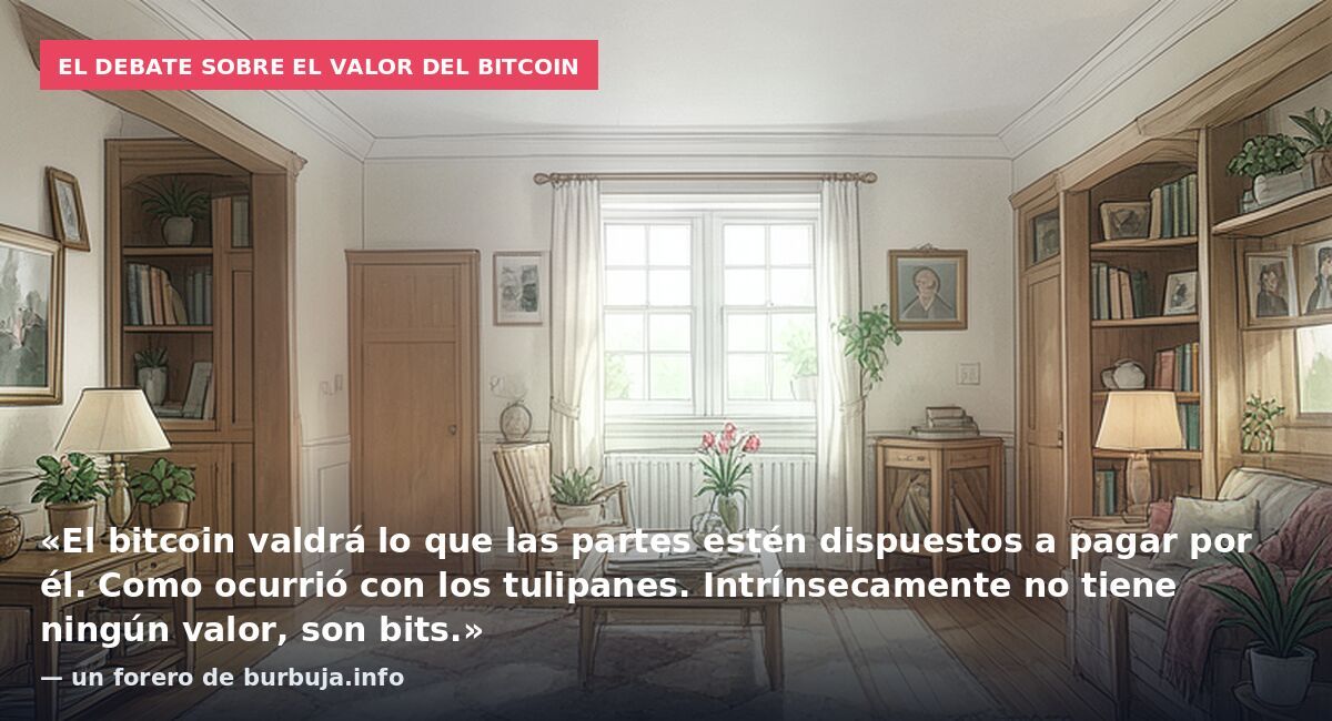El debate sobre el valor del bitcoin: «El bitcoin valdrá lo que las partes estén dispuestos a pagar por él. Como ocurrió con los tulipanes. Intrínsecamente no tiene ningún valor, son bits.» — un forero de burbuja.info