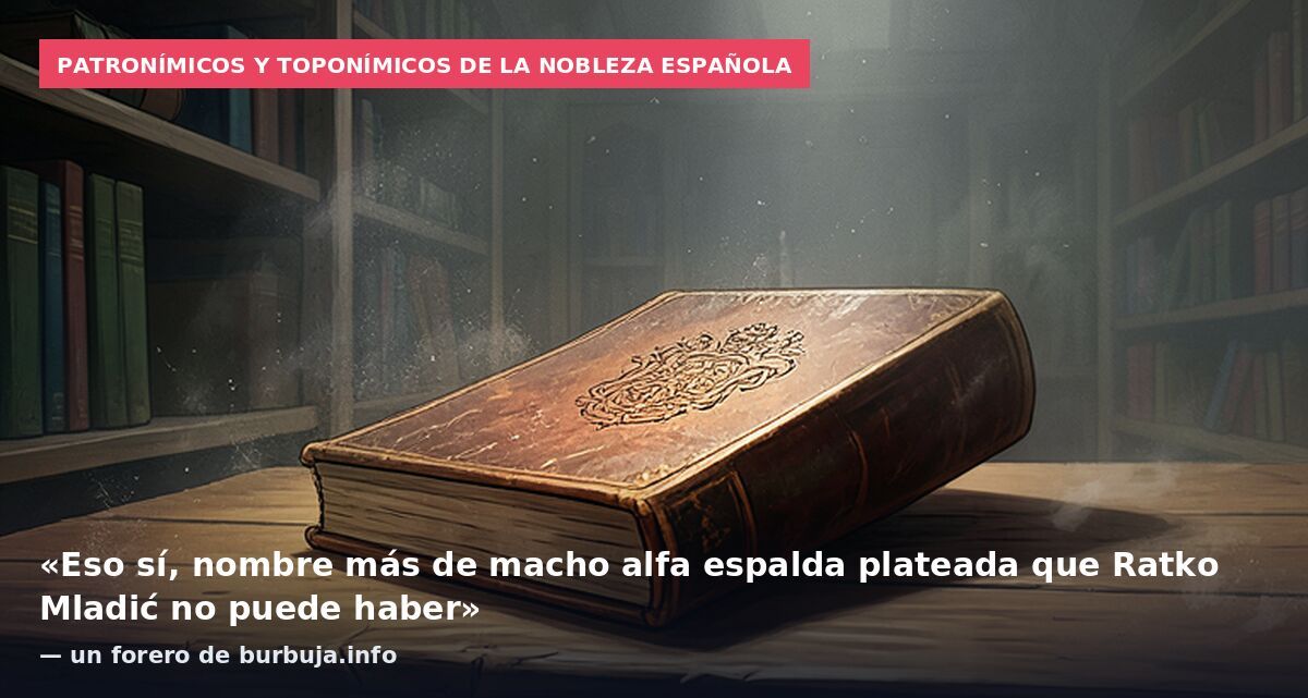 Patronímicos y toponímicos de la nobleza española: «Eso sí, nombre más de macho alfa espalda plateada que Ratko Mladić no puede haber» — un forero de burbuja.info