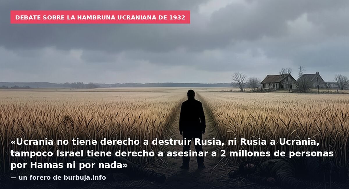 Debate sobre la hambruna ucraniana de 1932: «Ucrania no tiene derecho a destruir Rusia, ni Rusia a Ucrania, tampoco Israel tiene derecho a asesinar a 2 millones de personas por Hamas ni por nada» — un forero de burbuja.info