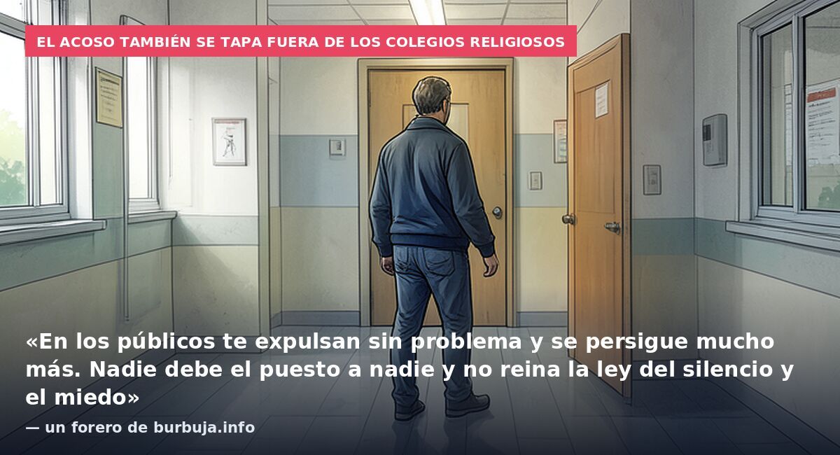 El acoso también se tapa fuera de los colegios religiosos: «En los públicos te expulsan sin problema y se persigue mucho más. Nadie debe el puesto a nadie y no reina la ley del silencio y el miedo» — un forero de burbuja.info